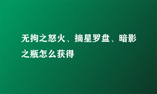 无拘之怒火、摘星罗盘、暗影之瓶怎么获得