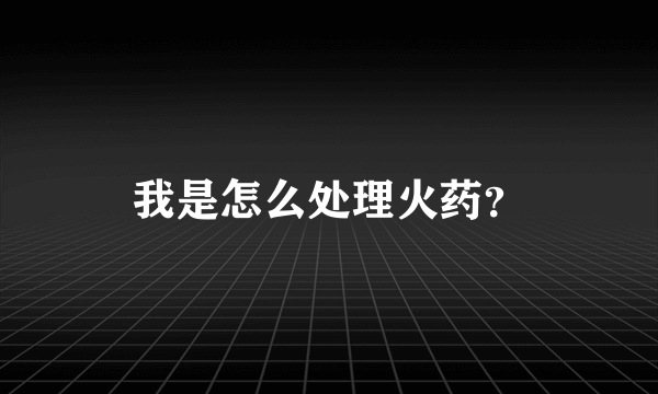 我是怎么处理火药？