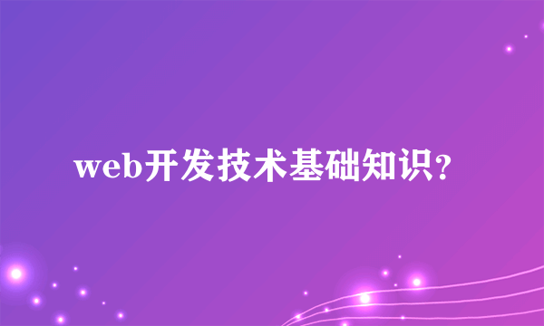 web开发技术基础知识？