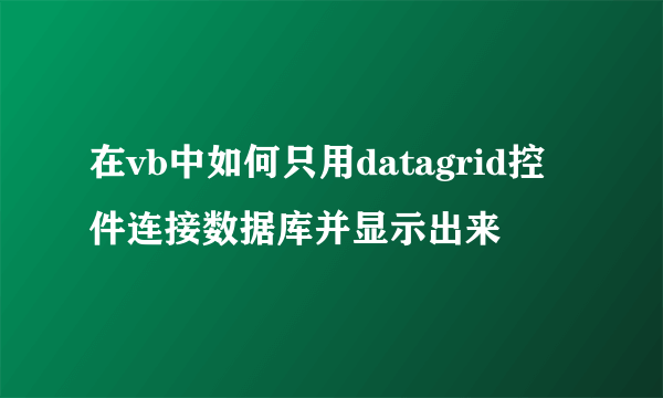 在vb中如何只用datagrid控件连接数据库并显示出来