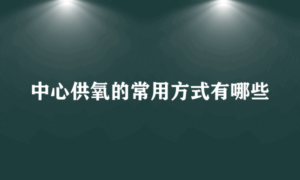 中心供氧的常用方式有哪些