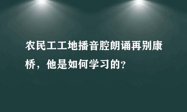 农民工工地播音腔朗诵再别康桥，他是如何学习的？