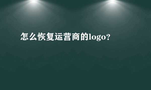 怎么恢复运营商的logo？