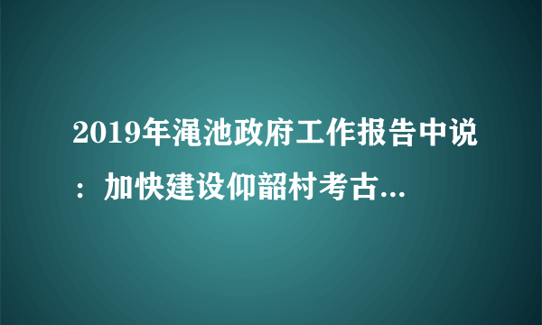 2019年渑池政府工作报告中说：加快建设仰韶村考古遗址公园。仰韶村考古可以发现（　　）A. 金器B. 彩陶C. 青铜器D. 瓷器