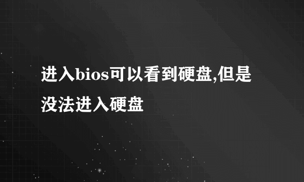 进入bios可以看到硬盘,但是没法进入硬盘