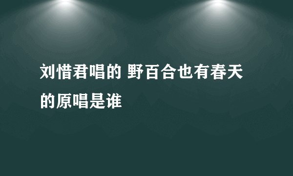 刘惜君唱的 野百合也有春天 的原唱是谁