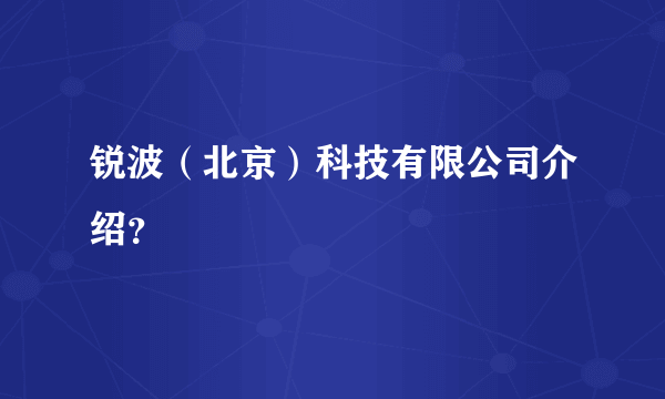 锐波（北京）科技有限公司介绍？