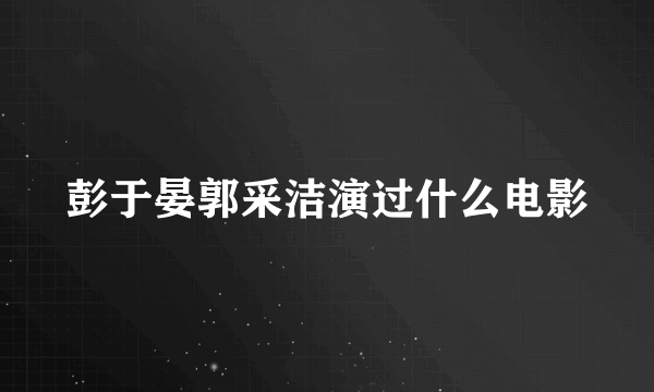 彭于晏郭采洁演过什么电影