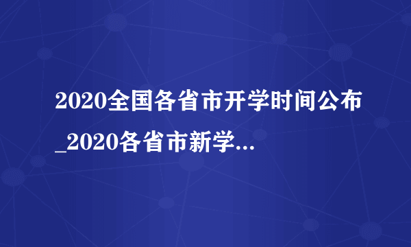 2020全国各省市开学时间公布_2020各省市新学期开学时间汇总