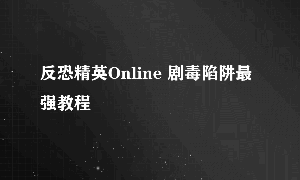 反恐精英Online 剧毒陷阱最强教程