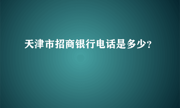 天津市招商银行电话是多少？