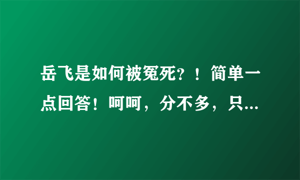 岳飞是如何被冤死？！简单一点回答！呵呵，分不多，只有五分！