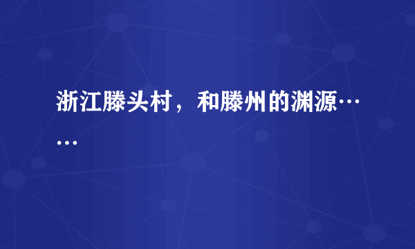 浙江滕头村，和滕州的渊源……