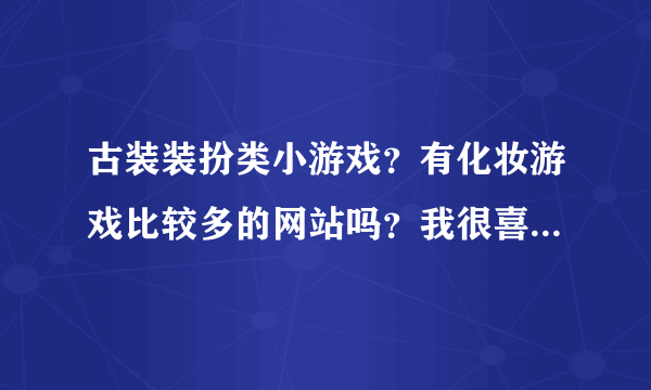 古装装扮类小游戏？有化妆游戏比较多的网站吗？我很喜欢化妆的游戏啊，帮忙引荐个。