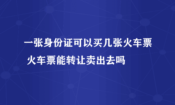 一张身份证可以买几张火车票 火车票能转让卖出去吗