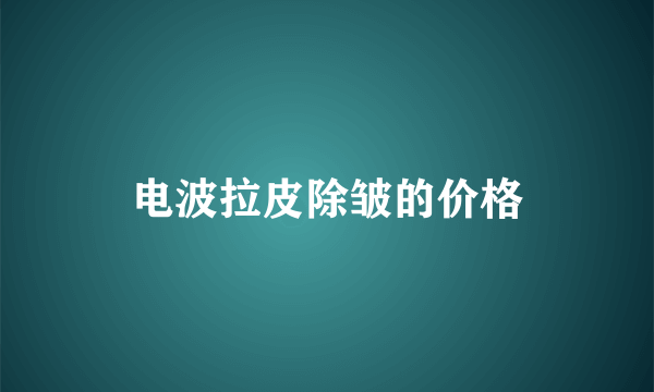 电波拉皮除皱的价格