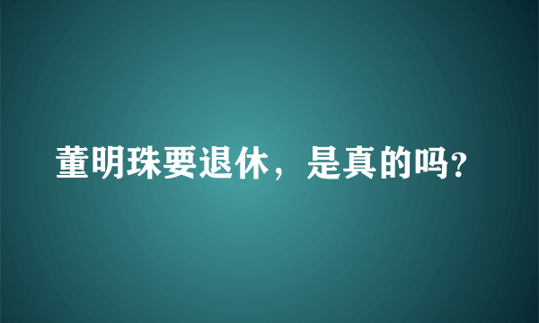 董明珠要退休，是真的吗？