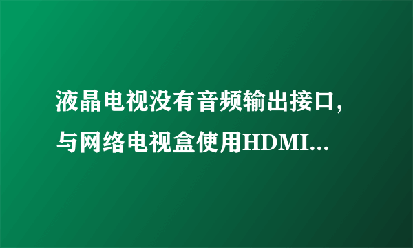 液晶电视没有音频输出接口,与网络电视盒使用HDMI连接后如何外接音响