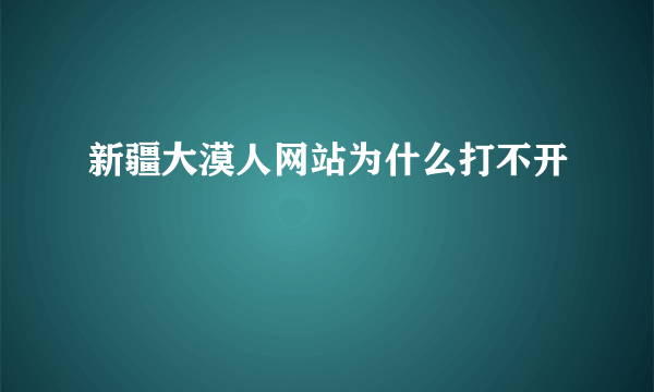 新疆大漠人网站为什么打不开