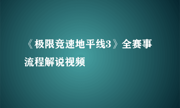 《极限竞速地平线3》全赛事流程解说视频