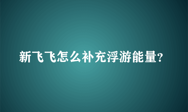 新飞飞怎么补充浮游能量？