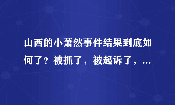 山西的小萧然事件结果到底如何了？被抓了，被起诉了，之后呢？