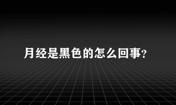 月经是黑色的怎么回事？