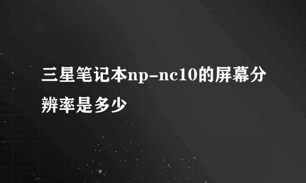 三星笔记本np-nc10的屏幕分辨率是多少