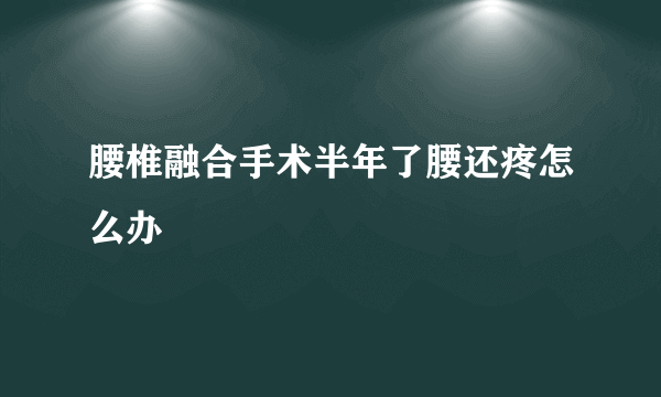 腰椎融合手术半年了腰还疼怎么办