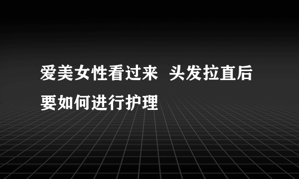 爱美女性看过来  头发拉直后要如何进行护理