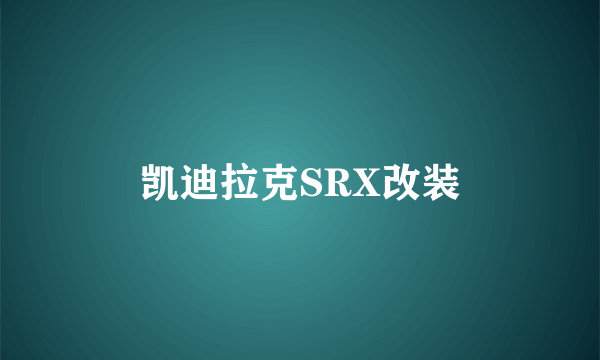 凯迪拉克SRX改装