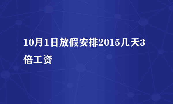 10月1日放假安排2015几天3倍工资