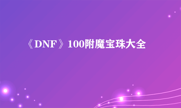 《DNF》100附魔宝珠大全