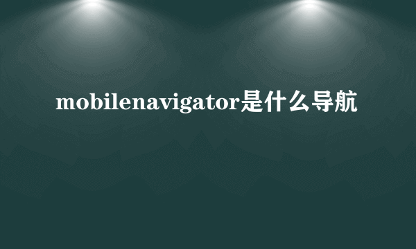 mobilenavigator是什么导航