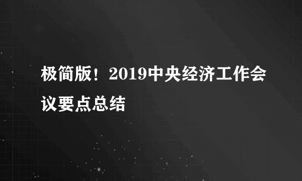 极简版！2019中央经济工作会议要点总结