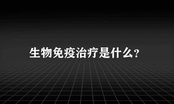 生物免疫治疗是什么？