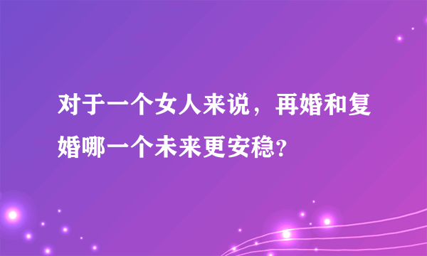 对于一个女人来说，再婚和复婚哪一个未来更安稳？