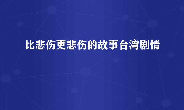 比悲伤更悲伤的故事台湾剧情