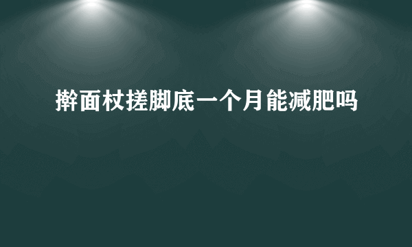 擀面杖搓脚底一个月能减肥吗