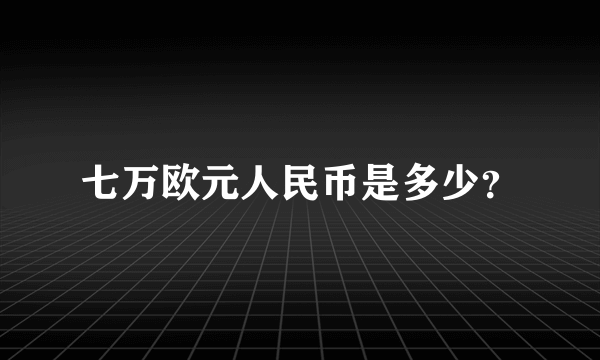 七万欧元人民币是多少？