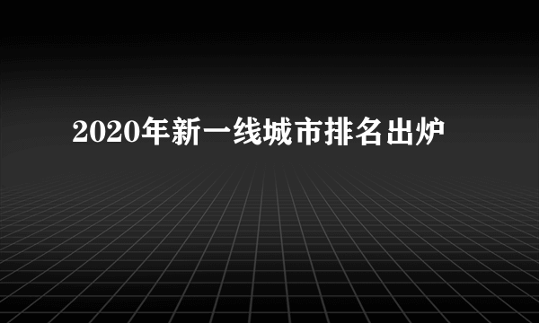 2020年新一线城市排名出炉