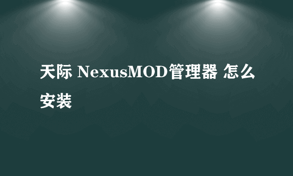 天际 NexusMOD管理器 怎么安装