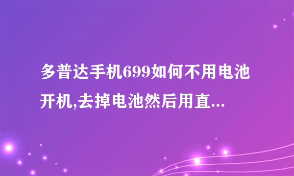 多普达手机699如何不用电池开机,去掉电池然后用直流电源直接接在电池触点上有6个触点怎么接才能开机