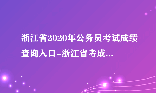 浙江省2020年公务员考试成绩查询入口-浙江省考成绩查询时间