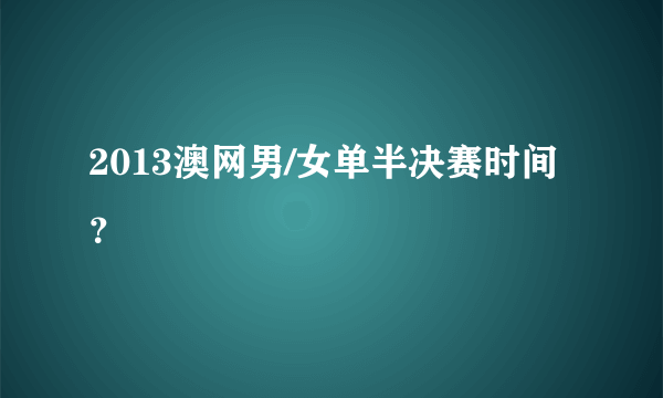 2013澳网男/女单半决赛时间？