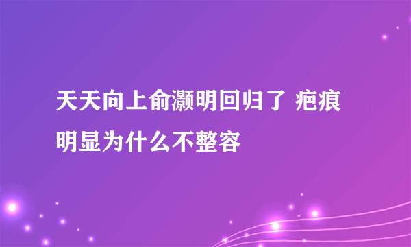 天天向上俞灏明回归了 疤痕明显为什么不整容