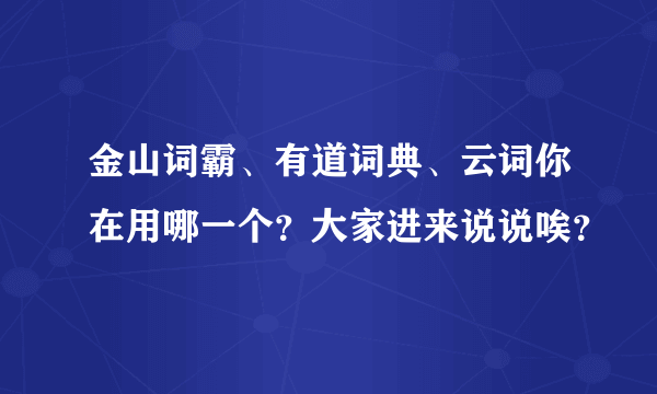 金山词霸、有道词典、云词你在用哪一个？大家进来说说唉？