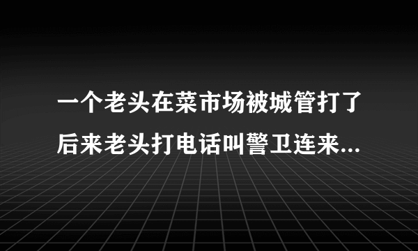 一个老头在菜市场被城管打了后来老头打电话叫警卫连来这部电视剧叫什么名字是第几集