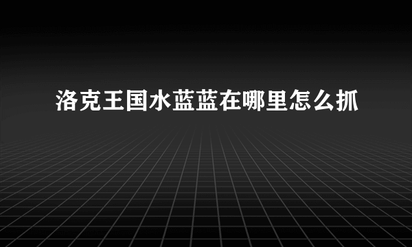 洛克王国水蓝蓝在哪里怎么抓