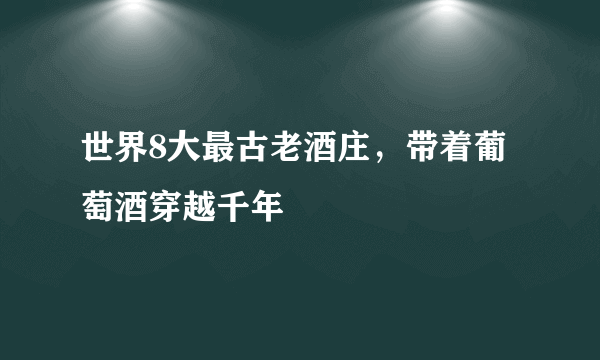 世界8大最古老酒庄，带着葡萄酒穿越千年